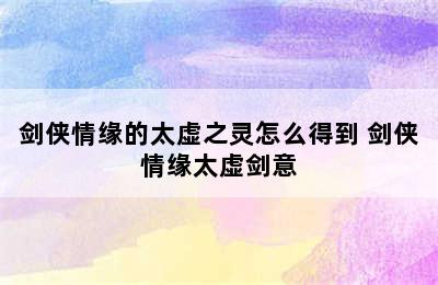 剑侠情缘的太虚之灵怎么得到 剑侠情缘太虚剑意